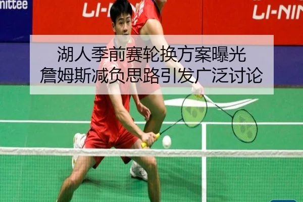 湖人季前赛轮换方案曝光 詹姆斯减负思路引发广泛讨论